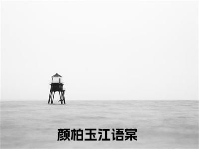 颜柏玉江语棠抖音最新热点小说，颜柏玉江语棠小说最新章节阅读