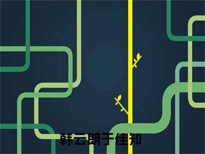 韩云朗于佳知(韩云朗于佳知)小说免费阅读-韩云朗于佳知（韩云朗于佳知）全文阅读-笔趣阁（韩云朗于佳知）