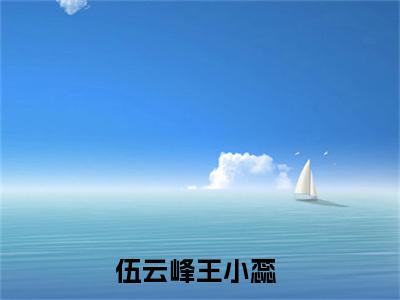 伍云峰王小蕊（伍云峰王小蕊txt）全文免费阅读无弹窗大结局_伍云峰王小蕊最新章节列表_笔趣阁（伍云峰王小蕊txt）