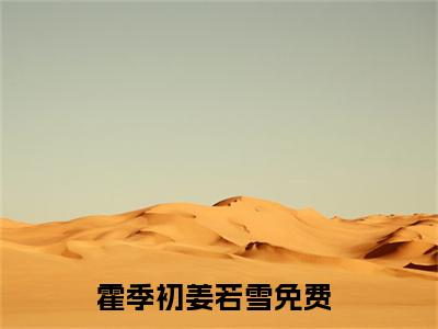 霍季初姜若雪小说（霍季初姜若雪）全文免费阅读无弹窗大结局_霍季初姜若雪小说无弹窗精彩阅读_笔趣阁