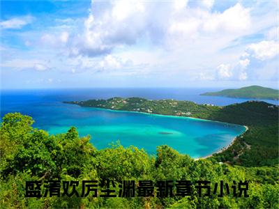 盛清欢厉尘渊全文免费阅读无弹窗大结局_（盛清欢厉尘渊阅读无弹窗）盛清欢厉尘渊最新章节列表_笔趣阁