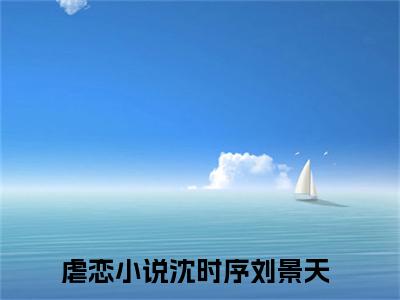 沈时序刘景天热门好文分享阅读-精彩小说沈时序刘景天