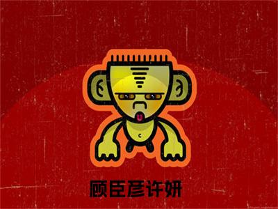 顾臣彦许妍小说全文(顾臣彦许妍)免费阅读全文无弹窗大结局_ 顾臣彦许妍免费阅读无弹窗小说_笔趣阁