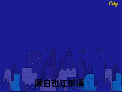 顾白也江郁清书名是《顾白也江郁清》在线赏析_顾白也江郁清txt小说阅读_顾白也江郁清在线阅读笔趣阁