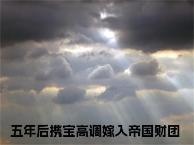 陆司霆林清语（五年后携宝高调嫁入帝国财团）全网首发小说-小说五年后携宝高调嫁入帝国财团（陆司霆林清语）完整版全文在线赏析
