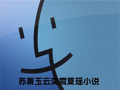 苏青玉云奕霄夏瑶小说免费阅读 苏青玉云奕霄夏瑶全文无弹窗试读