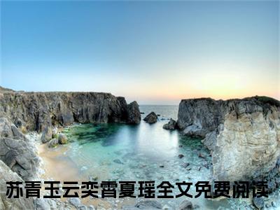 【新书】《苏青玉云奕霄夏瑶》苏青玉云奕霄夏瑶全文全章节免费阅读