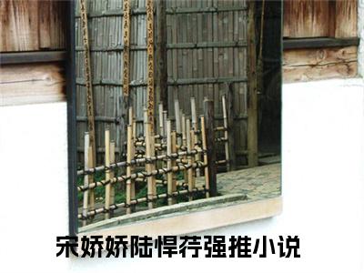 宋娇娇陆悍荇是什么小说的主人公，宋娇娇陆悍荇免费阅读全文