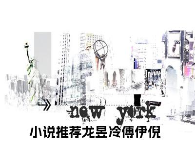 龙昱冷傅伊倪（龙昱冷傅伊倪小说全文）在线阅读无弹窗大结局-龙昱冷傅伊倪全文无删减版阅读