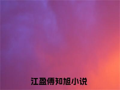 江盈傅知旭免费阅读全文 江盈傅知旭小说最新章节