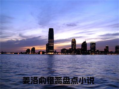 姜洛俞惜蕊（姜洛俞惜蕊小说）在线阅读全文_姜洛俞惜蕊小说免费阅读完结版全文（姜洛俞惜蕊）