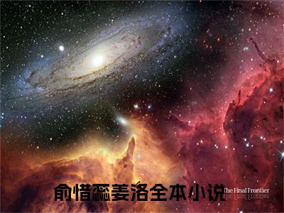 俞惜蕊姜洛（俞惜蕊姜洛）全文免费阅读无弹窗大结局_俞惜蕊姜洛完整版小说阅读（俞惜蕊姜洛）