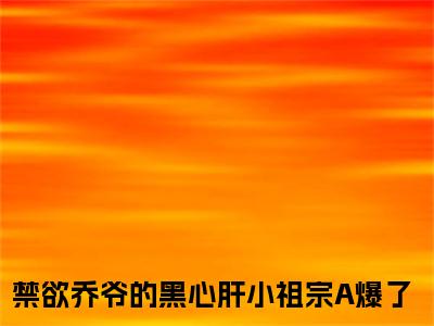 黎清清乔时野小说（禁欲乔爷的黑心肝小祖宗A爆了）全文免费阅读_（禁欲乔爷的黑心肝小祖宗A爆了）黎清清乔时野最新章节列表笔趣阁