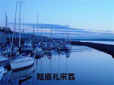 陆庭礼宋荔（陆庭礼宋荔小说）全文免费阅读无弹窗大结局_(陆庭礼宋荔小说免费阅读全文大结局)最新章节列表_笔趣阁（陆庭礼宋荔）