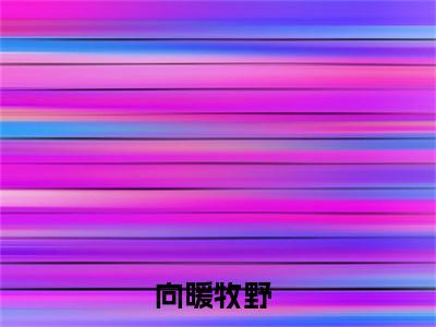 向暖牧野(向暖牧野)全文在线阅读无弹窗大结局_向暖牧野全文无弹窗最新章节列表_笔趣阁