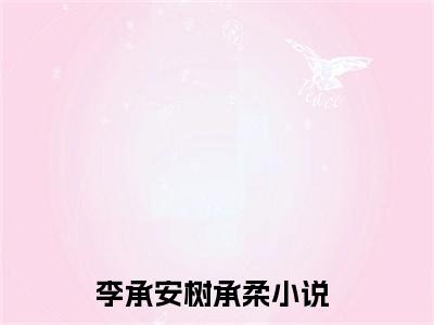 李承安树承柔全文免费阅读_李承安树承柔最新小说_笔趣阁