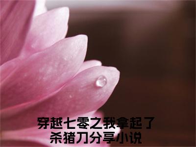 《穿越七零之我拿起了杀猪刀》刘阿满在哪免费看-穿越七零之我拿起了杀猪刀（刘阿满）已完结全集大结局