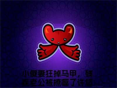 小傻妻狂掉马甲，残疾老公被撩疯了小说（许悠悠顾寒叙）全文免费小傻妻狂掉马甲，残疾老公被撩疯了阅读无弹窗大结局-（许悠悠顾寒叙）笔趣阁