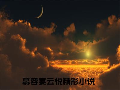 慕容宴云悦（慕容宴云悦全文免费）小说全文免费阅读无弹窗大结局_（慕容宴云悦）最新章节列表（慕容宴云悦后续）