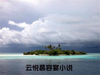 云悦慕容宴（云悦慕容宴）全文免费阅读无弹窗大结局_（云悦慕容宴）云悦慕容宴最新章节列表_笔趣阁（云悦慕容宴）
