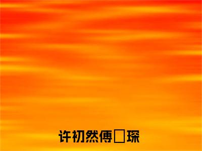 许初然傅璟琛人气小说在线阅读,许初然傅璟琛正版小说全文阅读