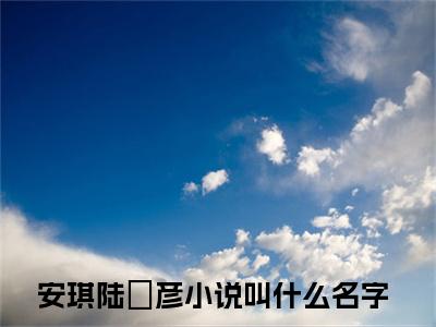 安琪陆珺彦(陆总，我怀了你的小祖宗小说)最新在线阅读_陆总，我怀了你的小祖宗小说免费阅读