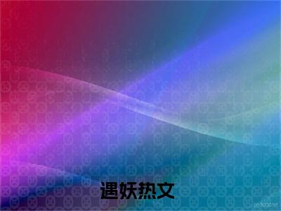 （遇妖）黎元樱裴晚全文免费阅读无弹窗大结局_黎元樱裴晚最新章节列表笔趣阁（遇妖）