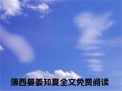 薄西晏姜知夏小说免费阅读-（薄西晏姜知夏）言情小说薄西晏姜知夏讲的是什么