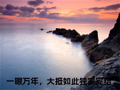 慕川青姬全文免费阅读_（一眼万年，大抵如此免费阅读无弹窗）一眼万年，大抵如此最新章节列表笔趣阁（慕川青姬）