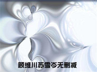 顾维川苏雪岑(顾维川苏雪岑)全文免费阅读大结局_顾维川苏雪岑最新章节列表_笔趣阁（顾维川苏雪岑）