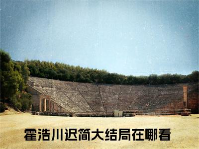 （如果我死了，你会难过嘛）霍浩川迟简全文免费阅读无弹窗大结局_(霍浩川迟简)如果我死了，你会难过嘛免费阅读无弹窗最新章节列表_笔趣阁（霍浩川迟简）