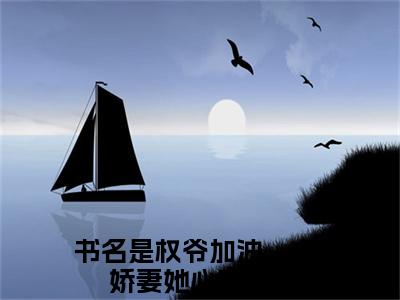 崔桑宁权御（权爷加油，小娇妻她心动了！）全文在线阅读无弹窗大结局_(崔桑宁权御在线阅读)最新章节列表_笔趣阁（权爷加油，小娇妻她心动了！）