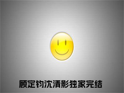 《顾定钧沈清影小说》在线阅读-顾定钧沈清影免费完整版在线阅读