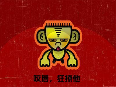 咬唇，狂撩他小说最新章节在线阅读_咬唇，狂撩他在线阅读