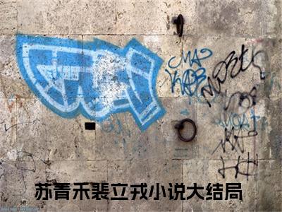 苏青禾裴立戎知乎最新章节-苏青禾裴立戎全文在线阅读无弹窗