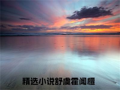 舒虞霍闻檀最新章节（舒虞霍闻檀）全文免费阅读无弹窗大结局_舒虞霍闻檀小说全文免费阅读正版无弹窗_笔趣阁