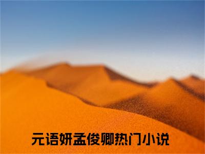元语妍孟俊卿全文免费阅读-全网首发小说元语妍孟俊卿