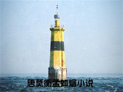 唐莫衡孟如烟（唐莫衡孟如烟）全文免费阅读无弹窗大结局_唐莫衡孟如烟在线阅读（唐莫衡孟如烟）