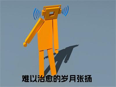 难以治愈的岁月张扬（难以治愈的岁月张扬）小说全文免费阅读无弹窗大结局_难以治愈的岁月张扬最新章节列表笔趣阁（难以治愈的岁月张扬）