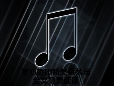 阮溱容酌（掌心娇她娇美且柔弱）小红书热荐小说-阮溱容酌女生爱看的小说全集资源