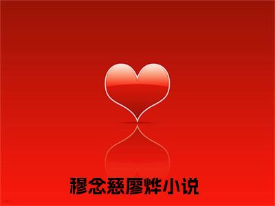 穆念慈廖烨（穆念慈廖烨）小说完整版阅读-小说穆念慈廖烨全文免费阅读
