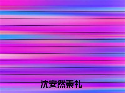 沈安然秦礼全网首发最新小说主角沈安然秦礼全文在线免费阅读