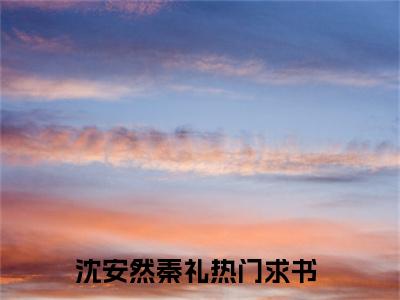 沈安然秦礼（沈安然秦礼）全文免费阅读无弹窗大结局_沈安然秦礼最新章节列表-笔趣阁沈安然秦礼