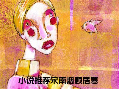 宋南烟顾居寒（宋南烟顾居寒）全文免费阅读无弹窗_宋南烟顾居寒最新小说_笔趣阁（宋南烟顾居寒）