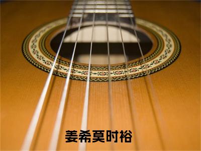 姜希莫时裕（姜希莫时裕）全文免费阅读无弹窗大结局-（姜希莫时裕）无弹窗-笔趣阁