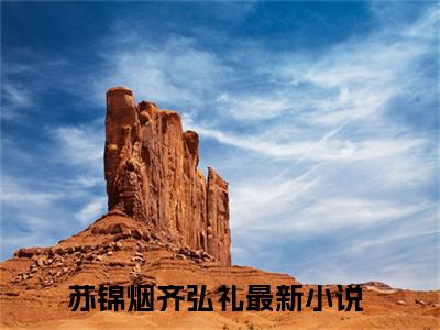 苏锦烟齐弘礼小说（苏锦烟齐弘礼）全文免费阅读无弹窗_苏锦烟齐弘礼全文免费阅读无弹窗最新章节列表笔趣阁（苏锦烟齐弘礼）