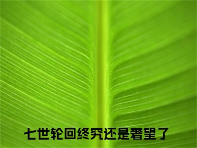 七世轮回终究还是奢望了（白落幽晏寒笙）最新免费小说（七世轮回终究还是奢望了）全文大结局-白落幽晏寒笙今日已更新最新章节