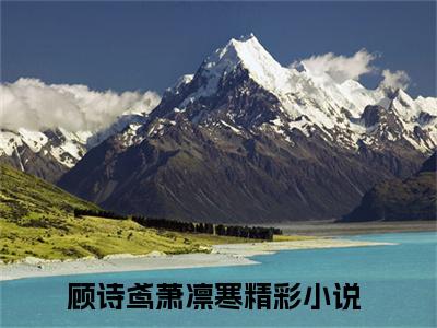 顾诗鸢萧凛寒小说(顾诗鸢萧凛寒)全文免费阅读无弹窗大结局_(顾诗鸢萧凛寒小说全文免费阅读)顾诗鸢萧凛寒最新章节列表笔趣阁（顾诗鸢萧凛寒）