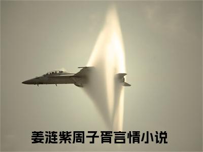 （姜涟紫周子胥）小说在线阅读-热文姜涟紫周子胥小说全文阅读