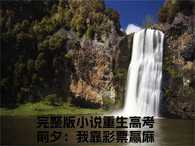 重生高考前夕：我靠彩票赢麻了林夏在线阅读全文 (重生高考前夕：我靠彩票赢麻了林夏免费大结局)小说无弹窗广告